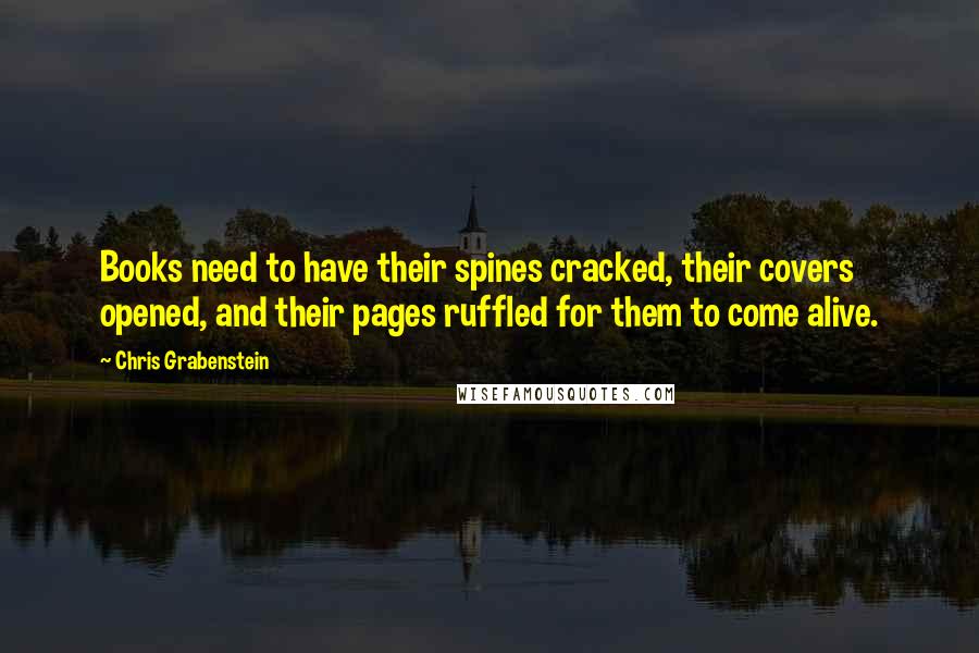 Chris Grabenstein Quotes: Books need to have their spines cracked, their covers opened, and their pages ruffled for them to come alive.