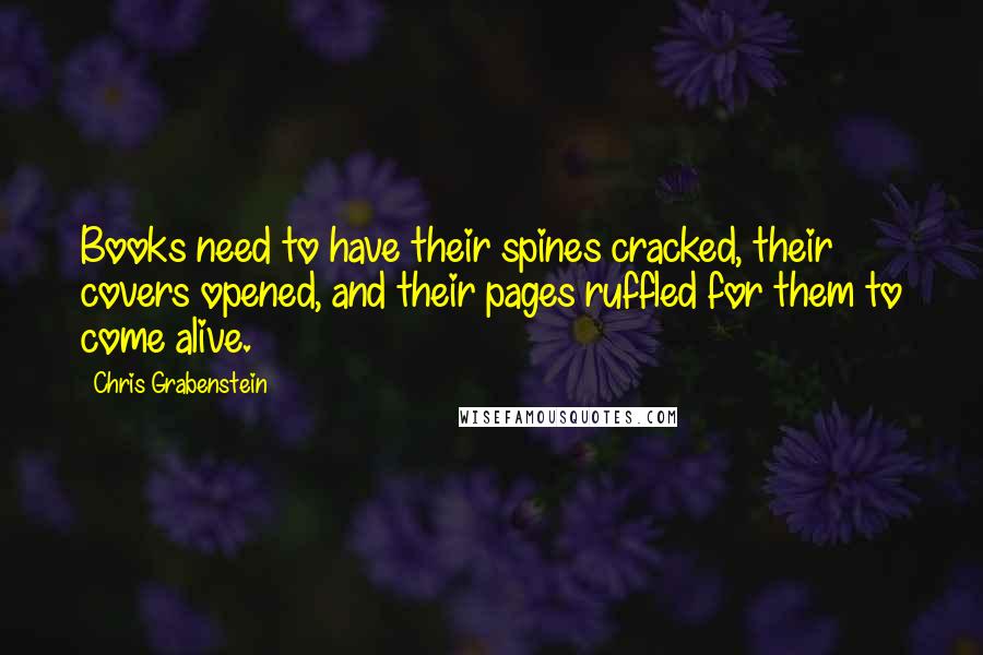 Chris Grabenstein Quotes: Books need to have their spines cracked, their covers opened, and their pages ruffled for them to come alive.