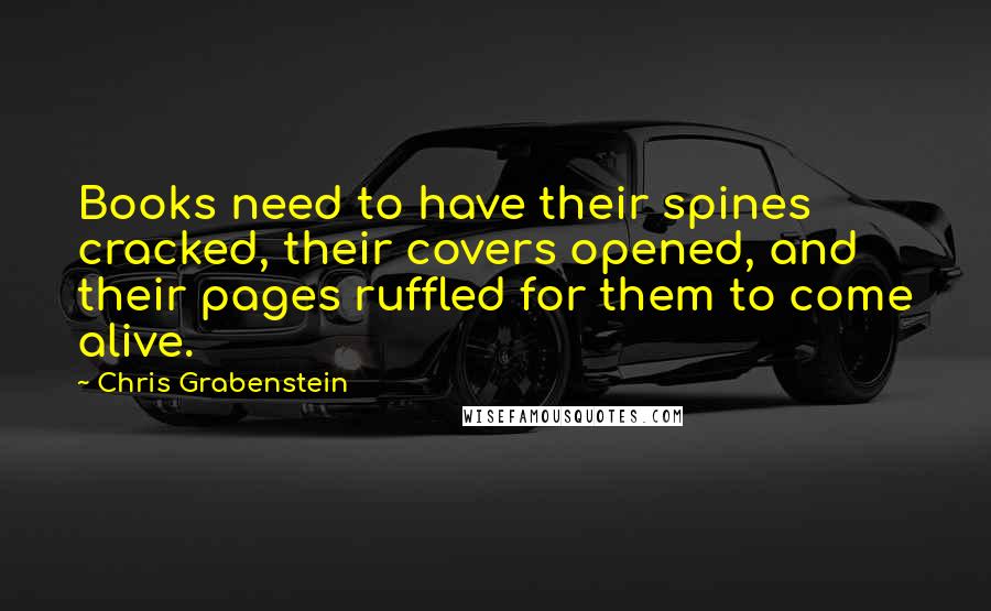 Chris Grabenstein Quotes: Books need to have their spines cracked, their covers opened, and their pages ruffled for them to come alive.