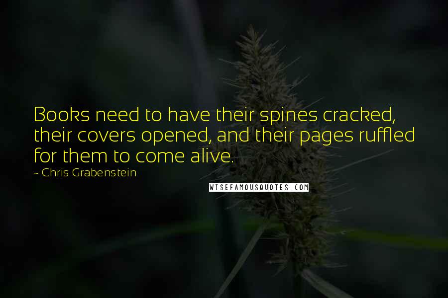 Chris Grabenstein Quotes: Books need to have their spines cracked, their covers opened, and their pages ruffled for them to come alive.