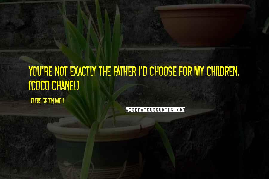 Chris Greenhalgh Quotes: You're not exactly the father I'd choose for my children. (Coco Chanel)