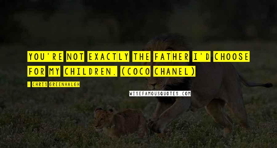 Chris Greenhalgh Quotes: You're not exactly the father I'd choose for my children. (Coco Chanel)