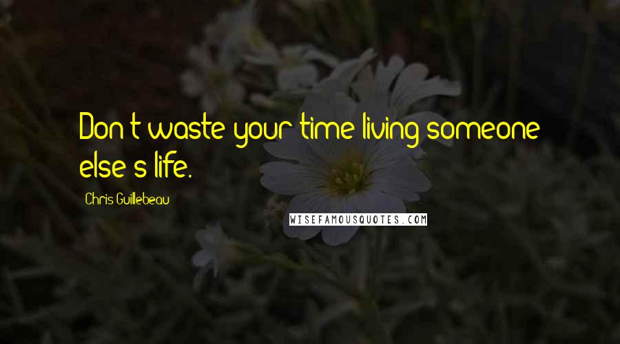 Chris Guillebeau Quotes: Don't waste your time living someone else's life.