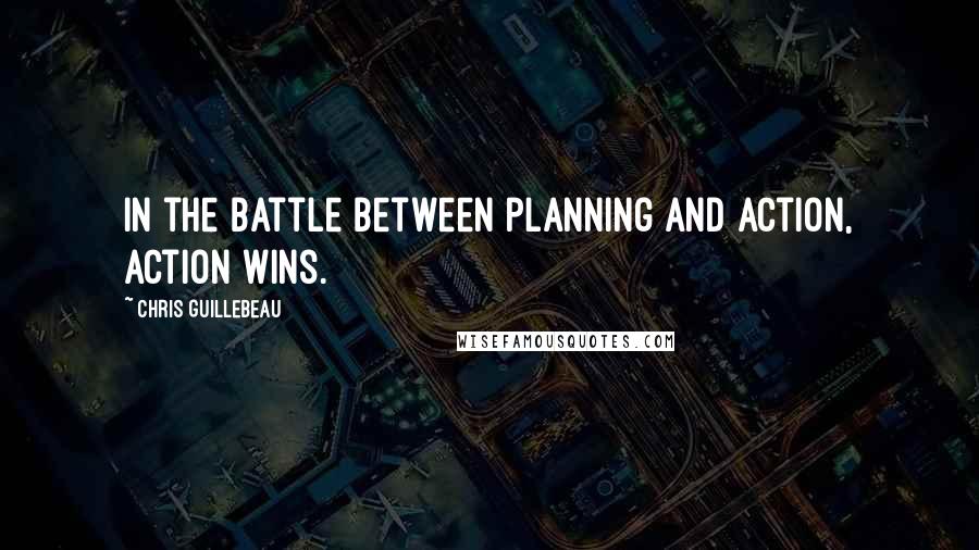 Chris Guillebeau Quotes: In the battle between planning and action, action wins.