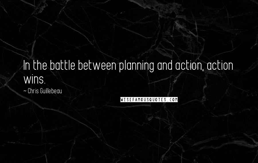 Chris Guillebeau Quotes: In the battle between planning and action, action wins.