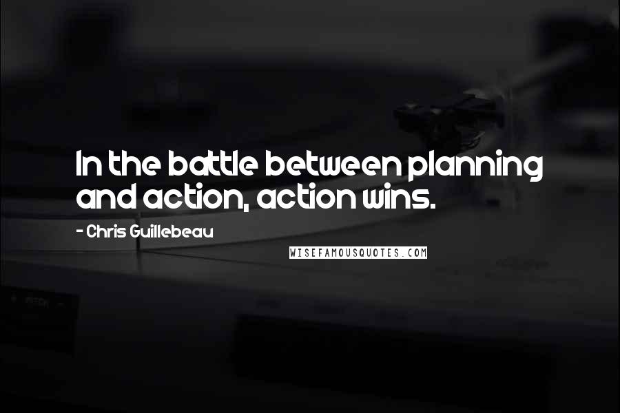 Chris Guillebeau Quotes: In the battle between planning and action, action wins.