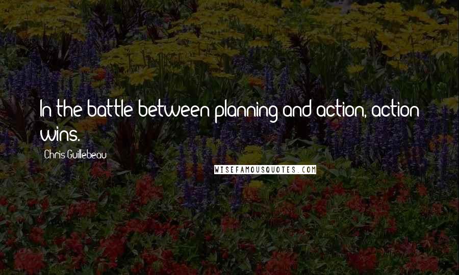 Chris Guillebeau Quotes: In the battle between planning and action, action wins.