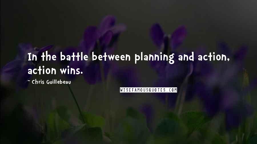 Chris Guillebeau Quotes: In the battle between planning and action, action wins.