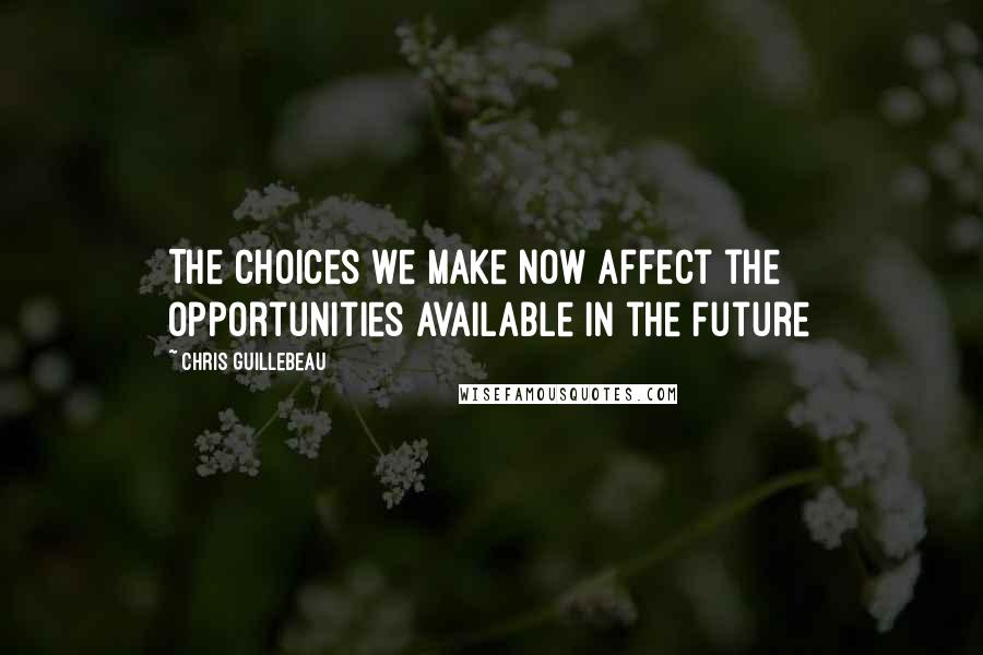 Chris Guillebeau Quotes: The choices we make now affect the opportunities available in the future