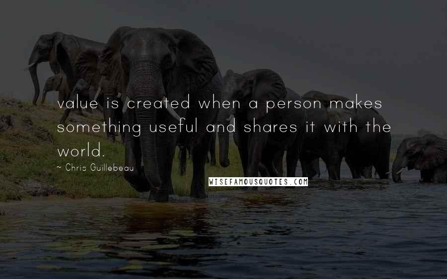 Chris Guillebeau Quotes: value is created when a person makes something useful and shares it with the world.