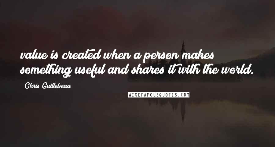 Chris Guillebeau Quotes: value is created when a person makes something useful and shares it with the world.