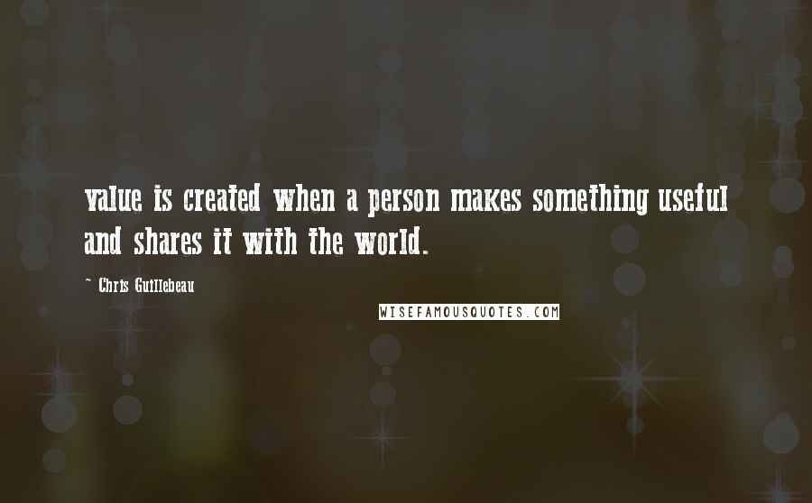 Chris Guillebeau Quotes: value is created when a person makes something useful and shares it with the world.