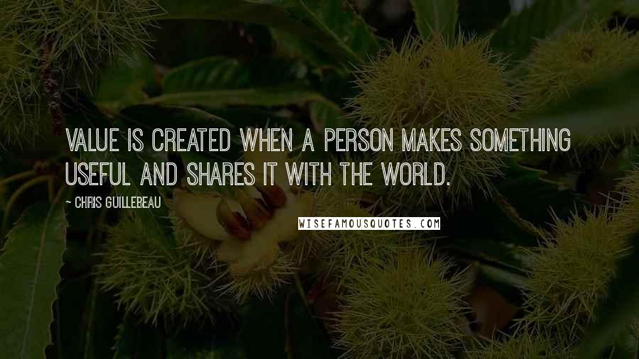 Chris Guillebeau Quotes: value is created when a person makes something useful and shares it with the world.