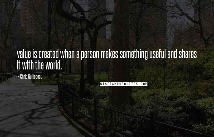 Chris Guillebeau Quotes: value is created when a person makes something useful and shares it with the world.