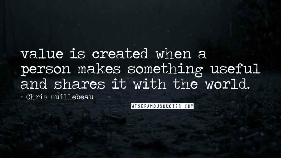 Chris Guillebeau Quotes: value is created when a person makes something useful and shares it with the world.