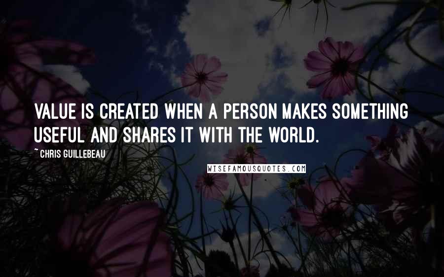 Chris Guillebeau Quotes: value is created when a person makes something useful and shares it with the world.