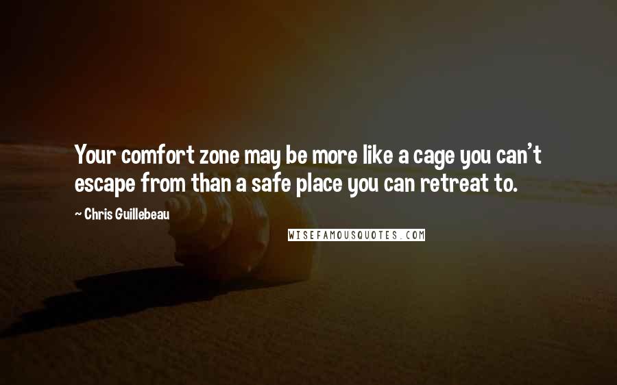 Chris Guillebeau Quotes: Your comfort zone may be more like a cage you can't escape from than a safe place you can retreat to.