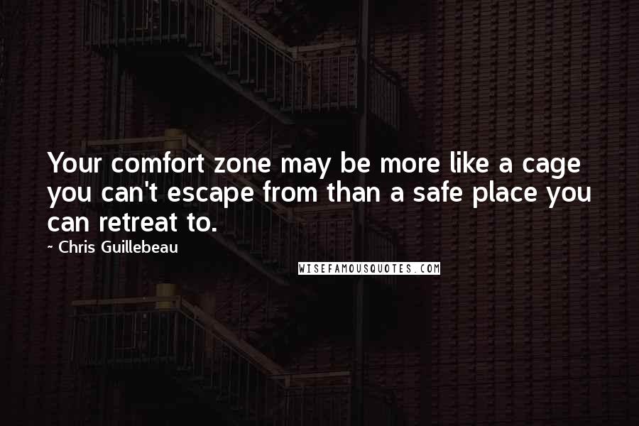 Chris Guillebeau Quotes: Your comfort zone may be more like a cage you can't escape from than a safe place you can retreat to.