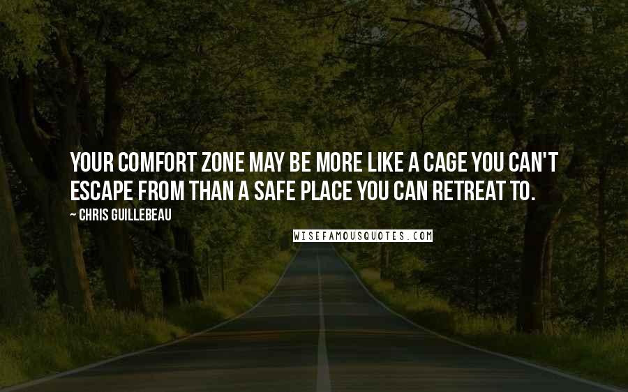Chris Guillebeau Quotes: Your comfort zone may be more like a cage you can't escape from than a safe place you can retreat to.
