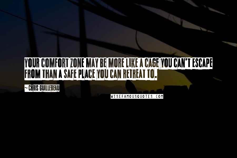 Chris Guillebeau Quotes: Your comfort zone may be more like a cage you can't escape from than a safe place you can retreat to.