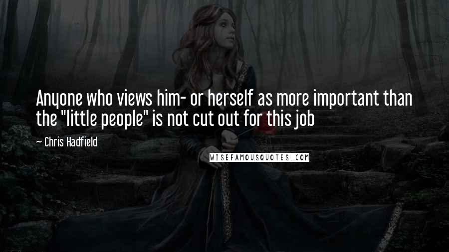 Chris Hadfield Quotes: Anyone who views him- or herself as more important than the "little people" is not cut out for this job