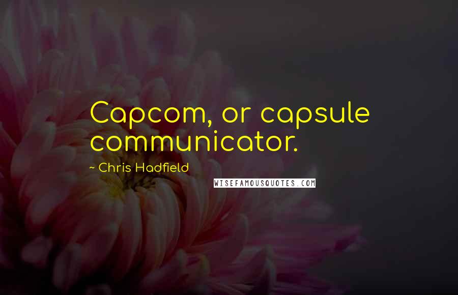 Chris Hadfield Quotes: Capcom, or capsule communicator.