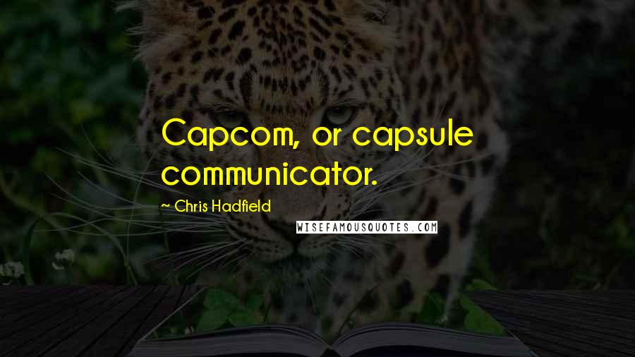 Chris Hadfield Quotes: Capcom, or capsule communicator.