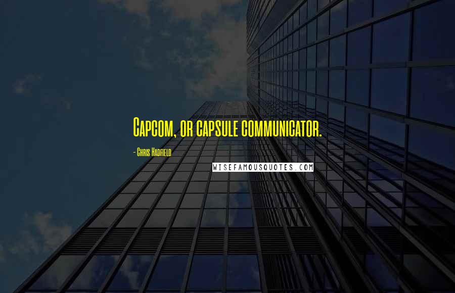 Chris Hadfield Quotes: Capcom, or capsule communicator.
