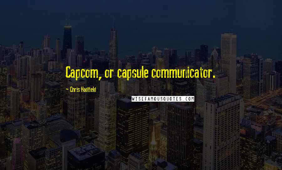 Chris Hadfield Quotes: Capcom, or capsule communicator.