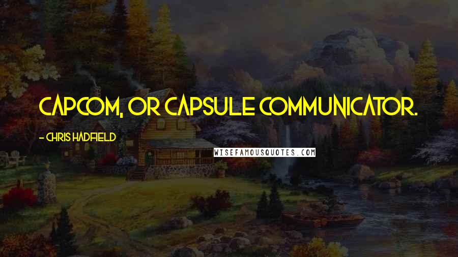 Chris Hadfield Quotes: Capcom, or capsule communicator.