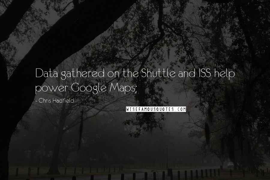 Chris Hadfield Quotes: Data gathered on the Shuttle and ISS help power Google Maps;