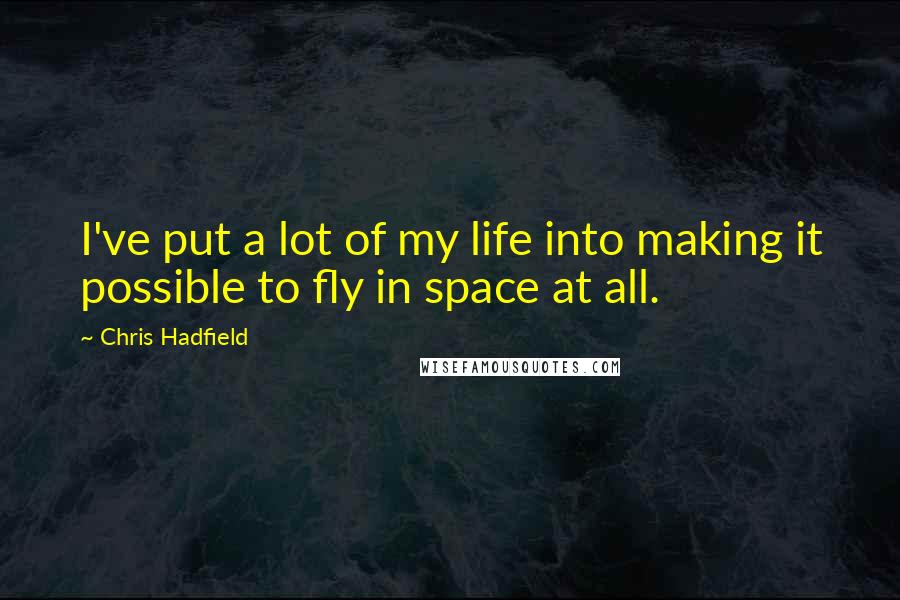 Chris Hadfield Quotes: I've put a lot of my life into making it possible to fly in space at all.