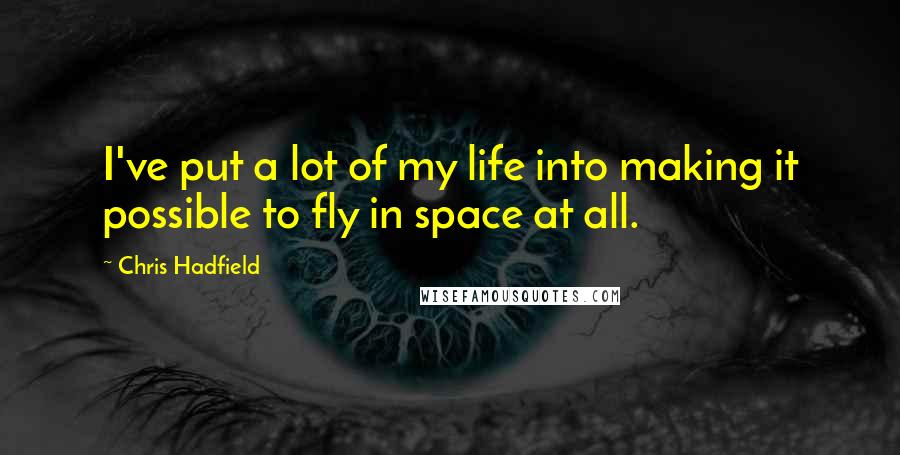 Chris Hadfield Quotes: I've put a lot of my life into making it possible to fly in space at all.