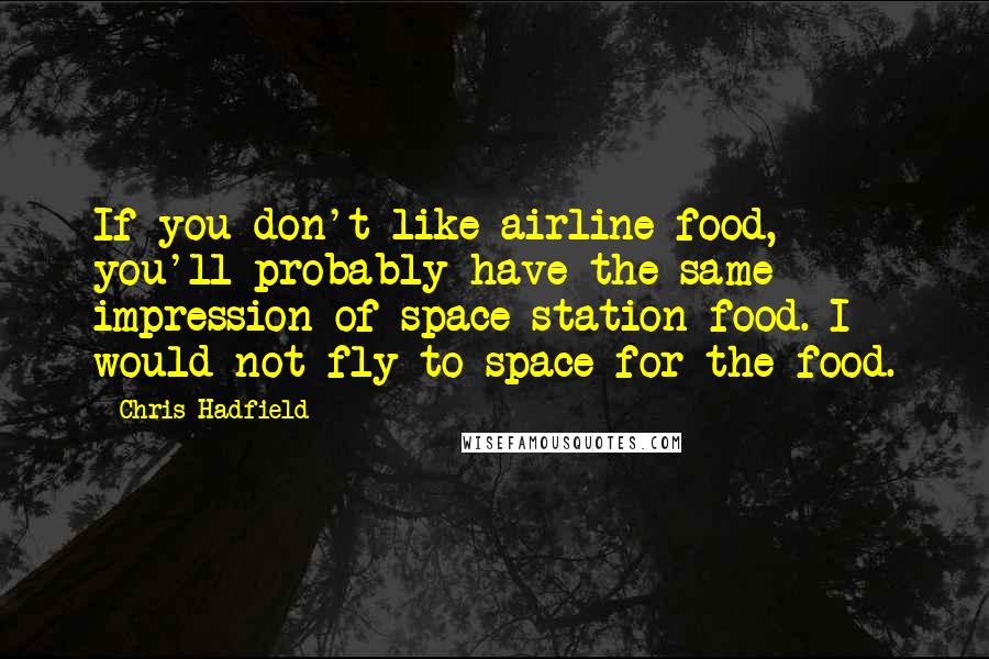Chris Hadfield Quotes: If you don't like airline food, you'll probably have the same impression of space station food. I would not fly to space for the food.