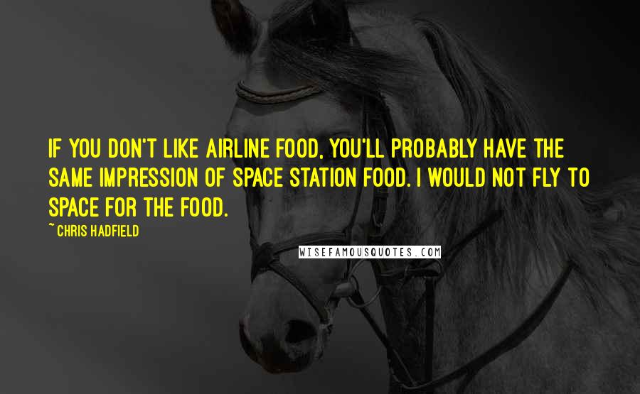 Chris Hadfield Quotes: If you don't like airline food, you'll probably have the same impression of space station food. I would not fly to space for the food.