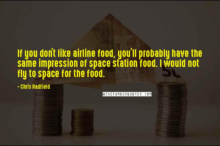 Chris Hadfield Quotes: If you don't like airline food, you'll probably have the same impression of space station food. I would not fly to space for the food.