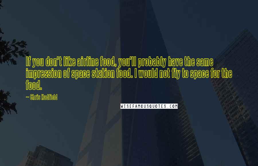 Chris Hadfield Quotes: If you don't like airline food, you'll probably have the same impression of space station food. I would not fly to space for the food.