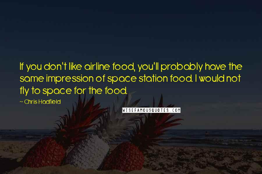 Chris Hadfield Quotes: If you don't like airline food, you'll probably have the same impression of space station food. I would not fly to space for the food.