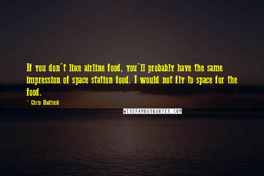 Chris Hadfield Quotes: If you don't like airline food, you'll probably have the same impression of space station food. I would not fly to space for the food.
