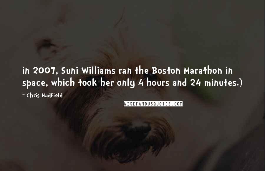 Chris Hadfield Quotes: in 2007, Suni Williams ran the Boston Marathon in space, which took her only 4 hours and 24 minutes.)