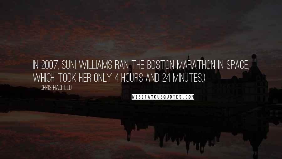 Chris Hadfield Quotes: in 2007, Suni Williams ran the Boston Marathon in space, which took her only 4 hours and 24 minutes.)