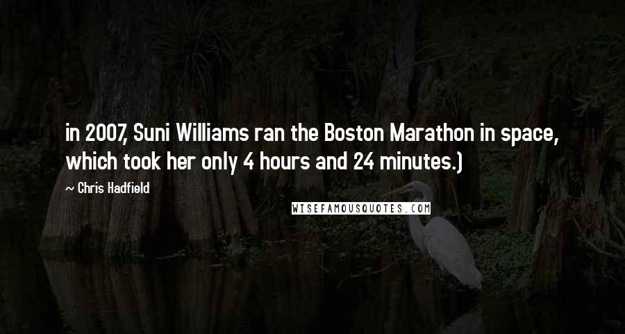 Chris Hadfield Quotes: in 2007, Suni Williams ran the Boston Marathon in space, which took her only 4 hours and 24 minutes.)