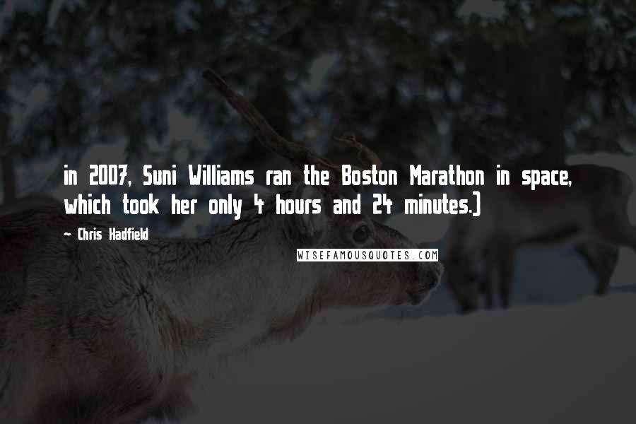 Chris Hadfield Quotes: in 2007, Suni Williams ran the Boston Marathon in space, which took her only 4 hours and 24 minutes.)