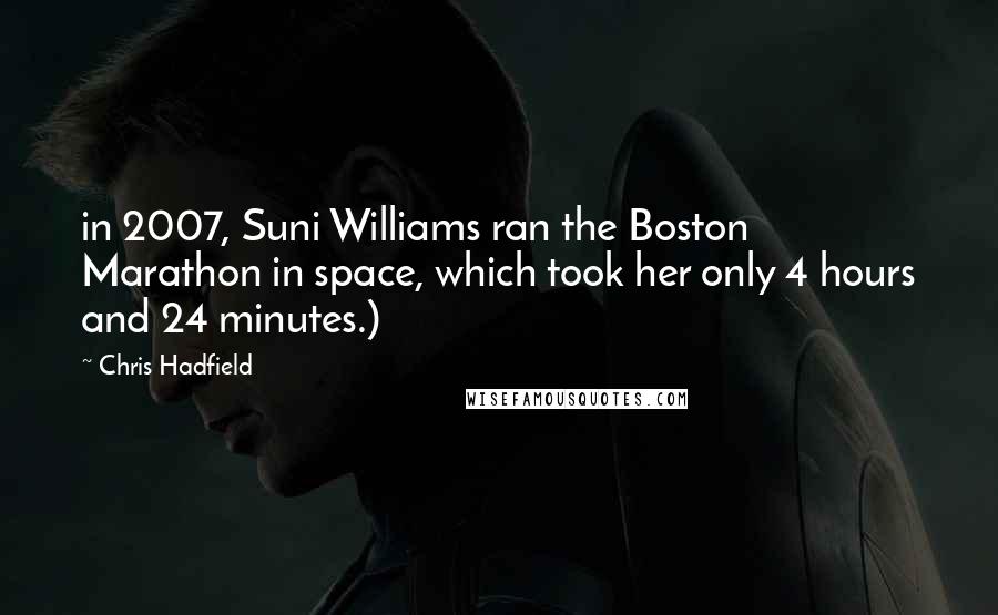 Chris Hadfield Quotes: in 2007, Suni Williams ran the Boston Marathon in space, which took her only 4 hours and 24 minutes.)
