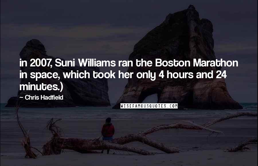 Chris Hadfield Quotes: in 2007, Suni Williams ran the Boston Marathon in space, which took her only 4 hours and 24 minutes.)