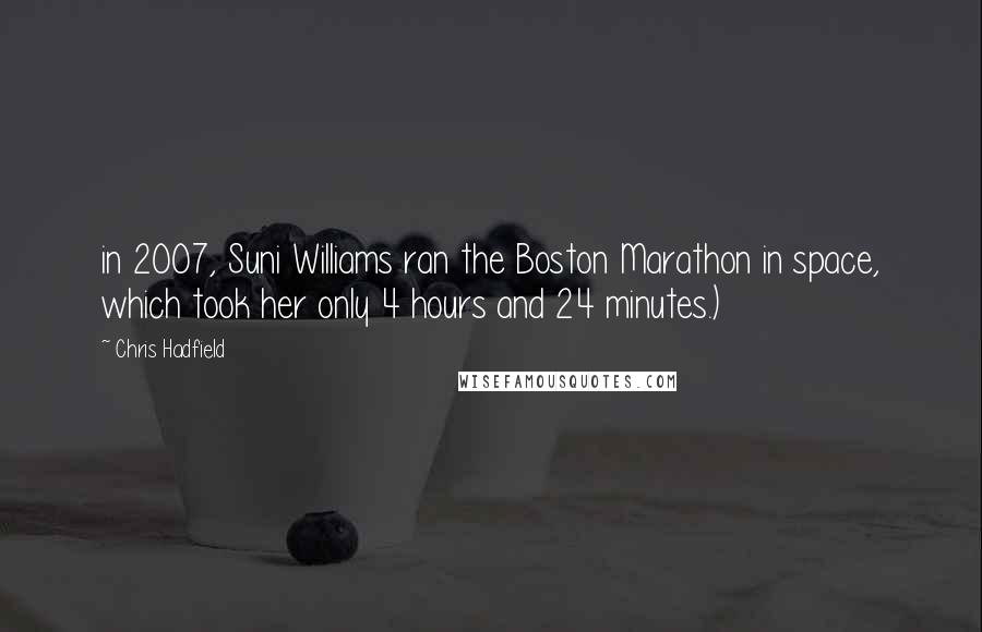 Chris Hadfield Quotes: in 2007, Suni Williams ran the Boston Marathon in space, which took her only 4 hours and 24 minutes.)