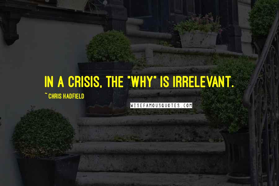 Chris Hadfield Quotes: In a crisis, the "why" is irrelevant.