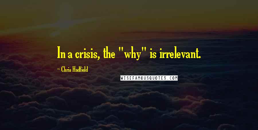 Chris Hadfield Quotes: In a crisis, the "why" is irrelevant.