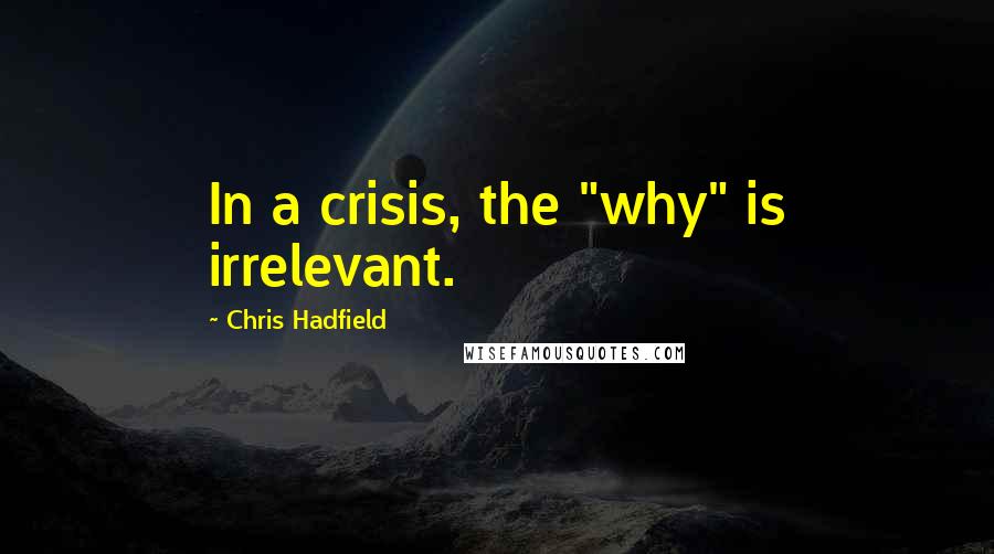 Chris Hadfield Quotes: In a crisis, the "why" is irrelevant.