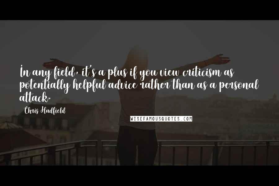 Chris Hadfield Quotes: In any field, it's a plus if you view criticism as potentially helpful advice rather than as a personal attack.